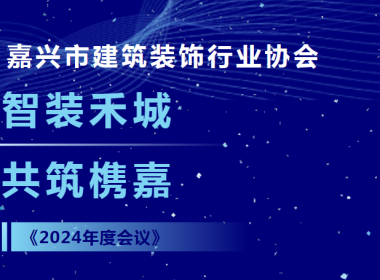 【浙江年代】智裝禾城 共筑槜嘉 嘉興市建筑裝飾行業協會2024年度會議圓滿落幕